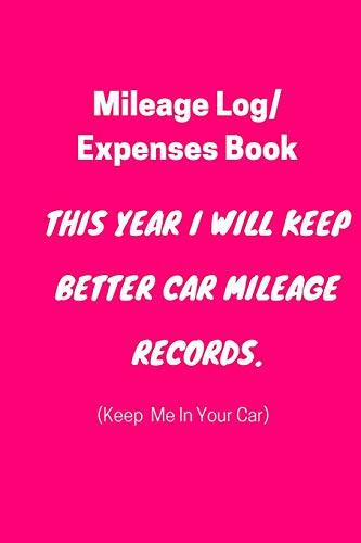 Mileage Log/Expenses Book: This Year I Will Keep Better Car Mileage Records. (Keep Me in Your Car) Mileage Tracker, Mileage Tracker for Business, Mileage Book, Vehicle Mileage Log