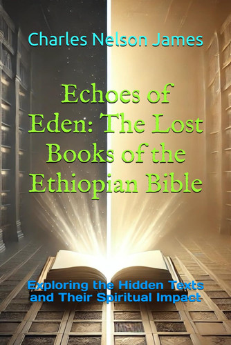Echoes of Eden: The Lost Books of the Ethiopian Bible: Exploring the Hidden Texts and Their Spiritual Impact