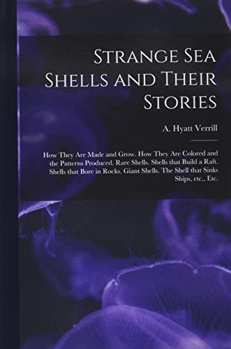 Strange Sea Shells and Their Stories How They Are Made and Grow. How They Are Colored and the Patterns Produced. Rare Shells. Shells That Build a Raft. Shells That Bore in Rocks. Giant Shells. the Shell That Sinks Ships, Etc. , Etc