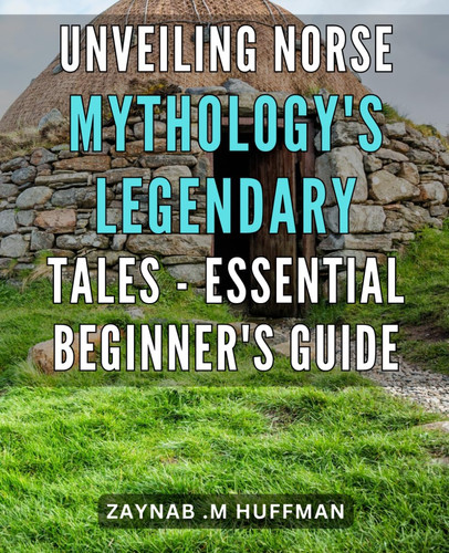 Unveiling Norse Mythology's Legendary Tales - Essential Beginner's Guide.: Discover the Wonders of Norse Mythology: An Easy-to-Follow Primer for Newcomers.
