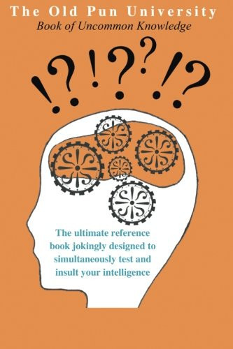 The Old Pun University Book of Uncommon Knowledge The Ultimate Joke Reference Book Specially Designed to Both Test and Insult Your Intelligence