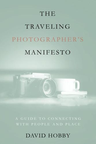 The Traveling Photographer's Manifesto A Guide to Connecting with People and Place