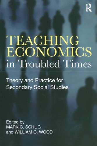 Teaching Economics in Troubled Times Theory and Practice for Secondary Social Studies