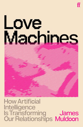 Love Machines - How Artificial Intelligence Is Transforming Our Relationships