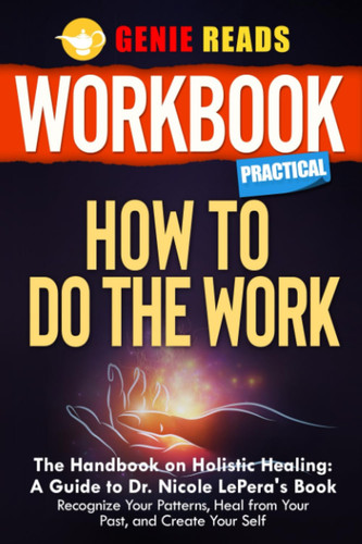 Workbook Practical: How to Do the Work: the Handbook on Holistic Healing: a Guide to Dr. Nicole Lepera's Book: Recognize Your Patterns, Heal from Your Past, and Create Your Self