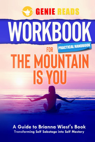 Workbook: Practical Handbook for The Mountain Is You: A Guide to Brianna Wiest's Book: Transforming Self Sabotage Into Self Mastery