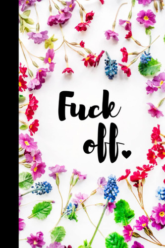 Fuck Off: Notebook | Lined Paperback Journal | 6 x 9 Inches | 120 Pages | Floral | Flowers