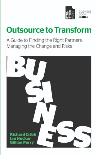Outsource to Transform: A guide to finding the right partners, managing the change and risks (Business Book Series)
