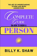 Complete Guide on How to Know a Person The Art of Understanding Others and Being Understood