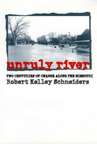 Unruly River Two Centuries of Change Along the Missouri