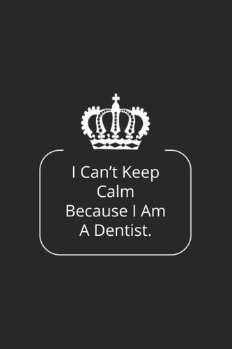I Can't Keep Calm Because I Am A Dentist: Dentist Book | Dentist | Dentist Gifts