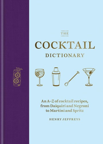 The Cocktail Dictionary An A-Z of Cocktail Recipes, from Daiquiri and Negroni to Martini and Spritz