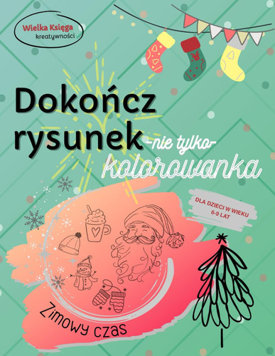 Zimowy czas. Dokończ rysunek. Kreatywna kolorowanka rozwijająca kreatywność i wyobraźnię dla dzieci w wieku 6-9 lat.: Twórz własne obrazy dla zabawy i ... scenki i inne. (My Grand Book Of Creativity)