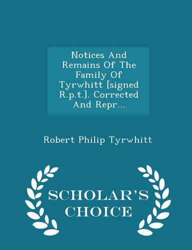 Notices and Remains of the Family of Tyrwhitt [Signed R. P. T. ]. Corrected and Repr... - Scholar's Choice Edition