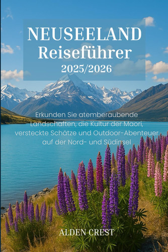 NEUSEELAND Reiseführer 2025/2026: Erkunden Sie atemberaubende Landschaften, die Kultur der Maori, versteckte Schätze und Outdoor-Abenteuer auf der Nord- und Südinsel