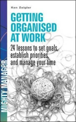 Getting Organized at Work 24 Lessons to Set Goals, Establish Priorities, and Manage Your Time