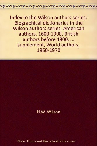 Index to the Wilson authors series: Biographical dictionaries in the Wilson authors series, American authors, 1600-1900, British authors before 1800, ... supplement, World authors, 1950-1970