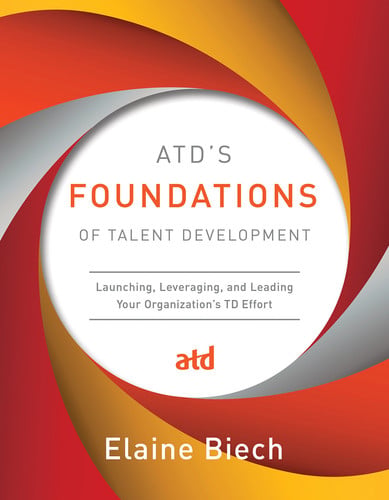 ATD's Foundations of Talent Development Launching, Leveraging, and Leading Your Organization's TD Effort