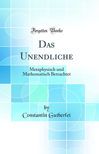 Das Unendliche Metaphysisch Und Mathematisch Betrachtet (Classic Reprint)