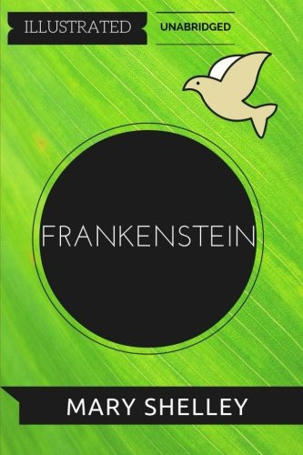 Frankenstein By Mary Wollstonecraft Shelley : Illustrated and Unabridged