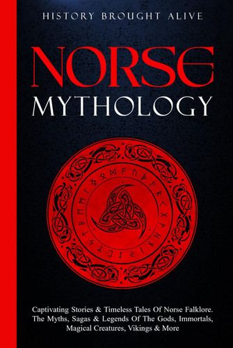 Norse Mythology: Captivating Stories & Timeless Tales Of Norse Folklore. The Myths, Sagas & Legends of The Gods, Immortals, Magical Creatures, Vikings & More