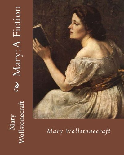 Mary: a Fiction, By: Mary Wollstonecraft Mary Wollstonecraft ( 27 April 1759 - 10 September 1797) Was an English Writer, Philosopher, and Advocate of Women's Rights