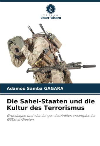 Die Sahel-Staaten und die Kultur des Terrorismus: Grundlagen und Wendungen des Antiterrorkampfes der G5Sahel-Staaten. (German Edition)