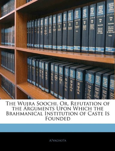 The Wujra Soochi, Or, Refutation of the Arguments Upon Which the Brahmanical Institution of Caste Is Founded (Sanskrit Edition) - Asvaghosa