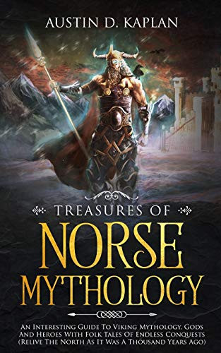 Treasures Of Norse Mythology An Interesting Guide To Viking Mythology, Gods And Heroes With Folk Tales Of Endless Conquests (Relive The North As It Was A Thousand Years Ago)