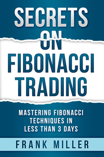 Secrets on Fibonacci Trading Mastering Fibonacci Techniques In Less Than 3 Days