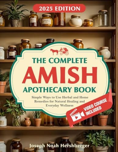 The Complete Amish Apothecary Book: Simple Ways to Use Herbal and Home Remedies for Natural Healing and Everyday Wellness