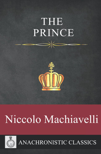 The Prince: Machiavelli's Unabridged Masterpiece Of Strategic And Political Thinking Including Extras And Footnotes