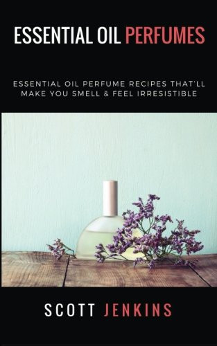 Essential Oil Perfumes Essential Oil Perfume Recipes That'll Make You Smell and Feel Irresistible