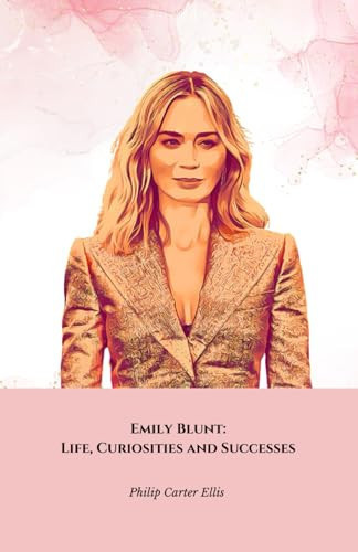 Emily Blunt Life, Curiosities and Successes: The Official Tribute to the Star of The Devil Wears Prada and Beyond