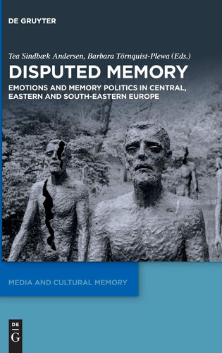 Disputed Memory Emotions and Memory Politics in Central, Eastern and South-Eastern Europe