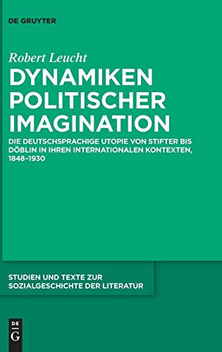 Dynamiken Politischer Imagination: Die Deutschsprachige Utopie Von Stifter Bis Döblin in Ihren Internationalen Kontexten, 1848-1930 (Studien Und Texte ... Und Texte Zur Sozialgeschichte Der Literatur)