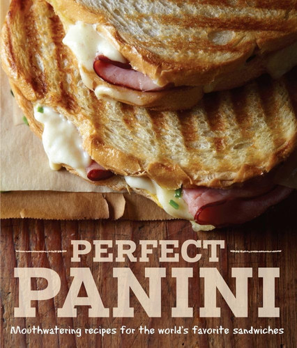 Perfect Panini Mouthwatering Recipes for the World's Favorite Sandwiches
