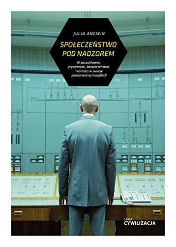 Społeczeństwo nadzorowane w poszukiwaniu prywatności, bezpieczeństwa i wolności w świecie permanentnej inwigilacji