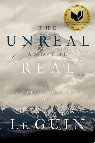 The Unreal and the Real The Selected Short Stories of Ursula K. Le Guin