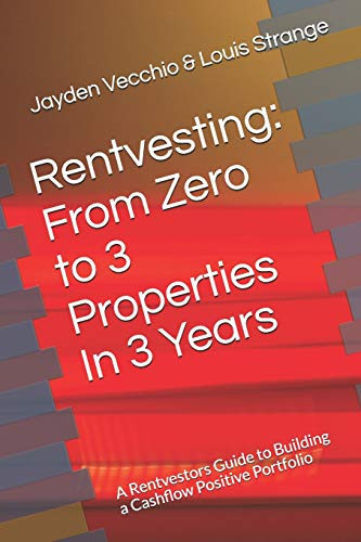 Rentvesting From Zero to 3 Properties in 3 Years: A Rentvestors Guide to Building a Cashflow Positive Portfolio