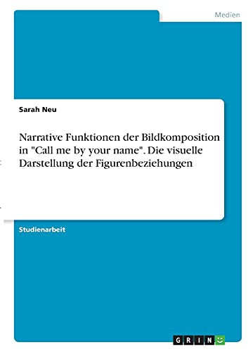 Narrative Funktionen der Bildkomposition in "Call me by your name". Die visuelle Darstellung der Figurenbeziehungen