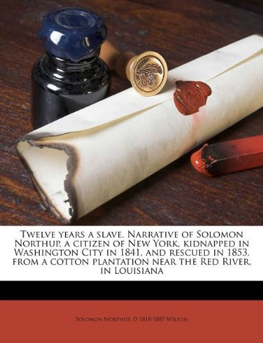 Twelve years a slave. Narrative of Solomon Northup, a citizen of New York, kidnapped in Washington City in 1841, and rescued in 1853, from a cotton plantation near the Red River, in Louisiana