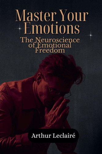 Master Your Emotions - The Neuroscience of Emotional Freedom