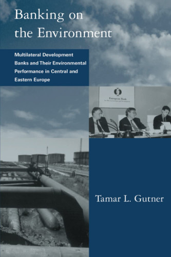 Banking on the Environment Multilateral Development Banks and Their Environmental Performance in Central and Eastern Europe