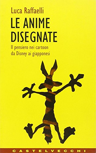 Le anime disegnate il pensiero nei cartoon da Disney ai giapponesi - Luca Raffaelli
