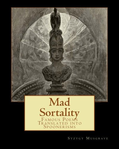 Mad Sortality Famous Poems Translated Into Spoonerisms