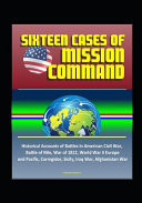 Sixteen Cases of Mission Command Historical Accounts of Battles in American Civil War, Battle of Nile, War of 1812, World War II Europe and Pacific, Corregidor, Sicily, Iraq War, Afghanistan War