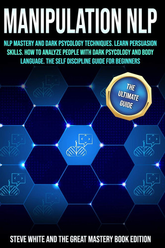 Manipulation Nlp Nlp Mastery and Dark Psycology Techniques. Learn Persuasion Skills. How to Analyze People with Dark Psycology and Body Language. the Self Discipline Guide for Beginners.