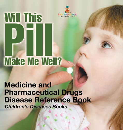 Will This Pill Make Me Well? Medicine and Pharmaceutical Drugs - Disease Reference Book | Children's Diseases Books