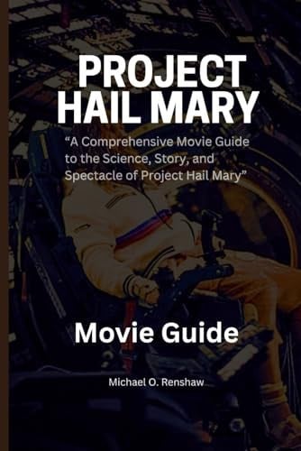 PROJECT HAIL MARY THE MOVIE GUIDE: “A Comprehensive Movie Guide to the Science, Story, and Spectacle of Project Hail Mary”